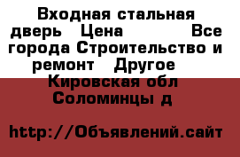 Входная стальная дверь › Цена ­ 4 500 - Все города Строительство и ремонт » Другое   . Кировская обл.,Соломинцы д.